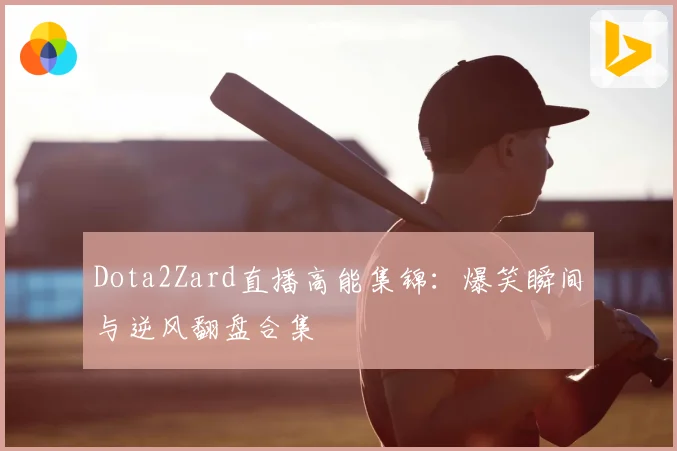 Dota2Zard直播高能集锦:爆笑瞬间与逆风翻盘合集