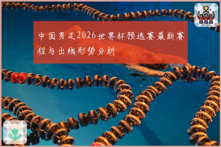 中国男足2026世界杯预选赛最新赛程与出线形势分析
