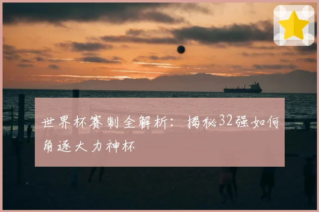 世界杯赛制全解析：揭秘32强如何角逐大力神杯
