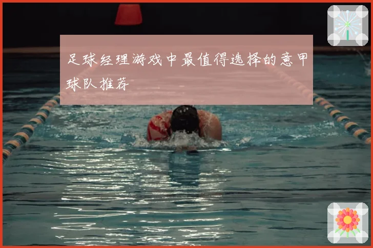 足球经理游戏中最值得选择的意甲球队推荐